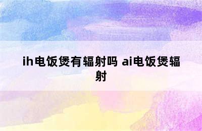 ih电饭煲有辐射吗 ai电饭煲辐射